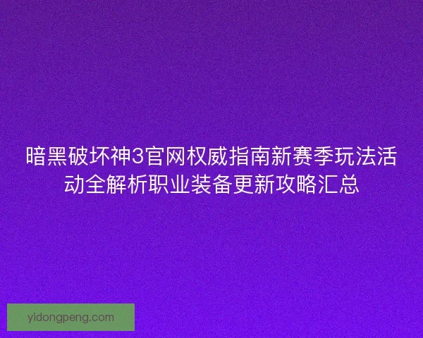 暗黑破坏神3官网权威指南新赛季玩法活动全解析职业装备更新攻略汇总